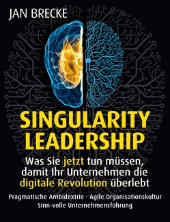 Singularity Leadership. Was Sie jetzt tun müssen, damit Ihr Unternehmen die digitale Revolution überlebt von Brecke,  Jan
