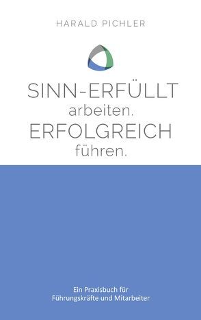 Sinn-erfüllt arbeiten. Erfolgreich führen. von Pichler,  Harald