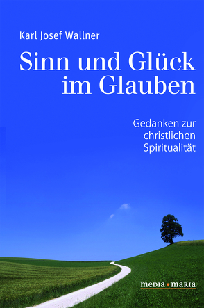 Sinn und Glück im Glauben von Wallner,  Karl Josef