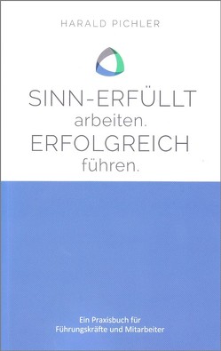 Sinnerfüllt arbeiten. Erfolgreich führen. von Pichler,  Harald