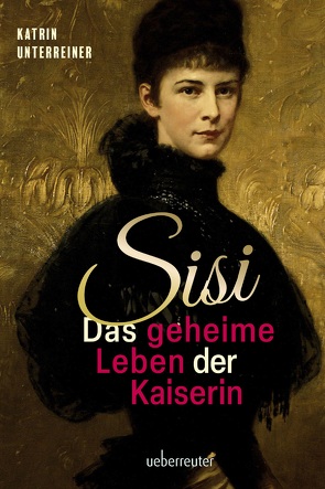 Sisi – das geheime Leben der Kaiserin von Unterreiner,  Katrin