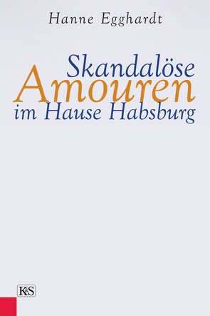 Skandalöse Amouren im Hause Habsburg von Egghardt,  Hanne