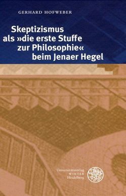Skeptizismus als ‚die erste Stuffe zur Philosophie‘ beim Jenaer Hegel von Hofweber,  Gerhard