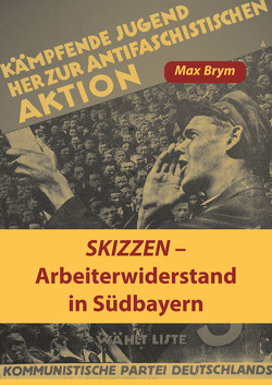 Skizzen – Arbeiterwiderstand in Südbayern von Brym,  Max