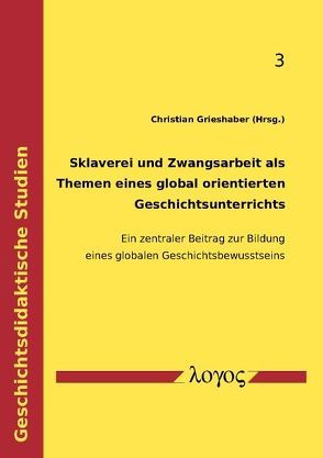 Sklaverei und Zwangsarbeit als Themen eines global orientierten Geschichtsunterrichts von Grieshaber,  Christian