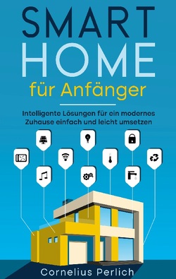 Smart Home für Anfänger: Intelligente Lösungen für ein modernes Zuhause einfach und leicht umsetzen von Perlich,  Cornelius