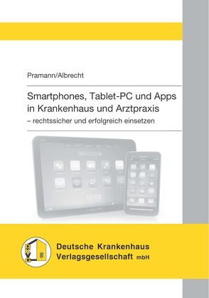 Smartphones, Tablet-PC und Apps in Krankenhaus und Arztpraxis von Dr. iur. Pramann,  Oliver, Dr. med. Albrecht,  Urs-Vito