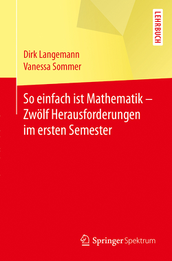 So einfach ist Mathematik – Zwölf Herausforderungen im ersten Semester von Langemann,  Dirk, Sommer,  Vanessa
