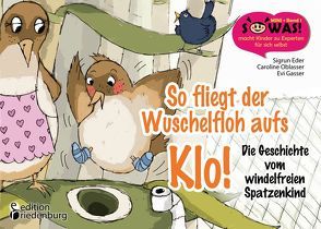 So fliegt der Wuschelfloh aufs Klo! Die Geschichte vom windelfreien Spatzenkind von Eder,  Sigrun, Gasser,  Evi, Oblasser,  Caroline