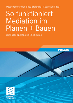 So funktioniert Mediation im Planen + Bauen von Erzigkeit,  Ilse, Hammacher,  Peter, Sage,  Sebastian