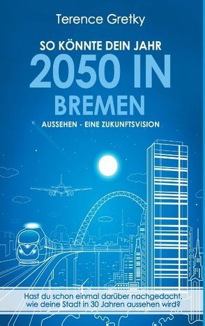 So könnte dein Jahr 2050 in Bremen aussehen – Eine Zukunftsvision von Gretky,  Terence