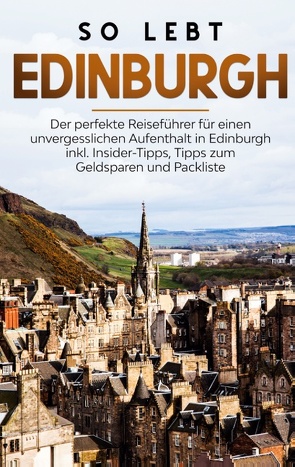 So lebt Edinburgh: Der perfekte Reiseführer für einen unvergesslichen Aufenthalt in Edinburgh inkl. Insider-Tipps, Tipps zum Geldsparen und Packliste von Buche,  Alina
