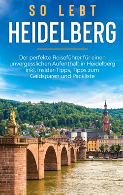 So lebt Heidelberg: Der perfekte Reiseführer für einen unvergesslichen Aufenthalt in Heidelberg inkl. Insider-Tipps, Tipps zum Geldsparen und Packliste von Winkels,  Anneke