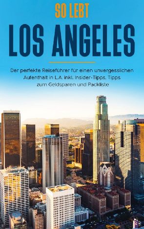 So lebt Los Angeles: Der perfekte Reiseführer für einen unvergesslichen Aufenthalt in L.A. inkl. Insider-Tipps, Tipps zum Geldsparen und Packliste von Klee,  Inken