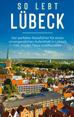 So lebt Lübeck: Der perfekte Reiseführer für einen unvergesslichen Aufenthalt in Lübeck inkl. Insider-Tipps und Packliste von Lehmann,  Melanie