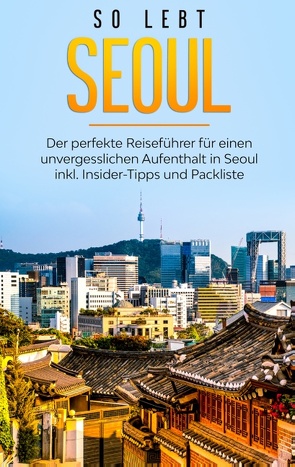 So lebt Seoul: Der perfekte Reiseführer für einen unvergesslichen Aufenthalt in Seoul inkl. Insider-Tipps und Packliste von Blumenberg,  Pia