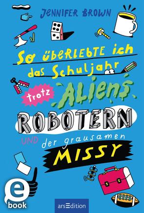 So überlebte ich das Schuljahr trotz Aliens, Robotern und der grausamen Missy von Brown,  Jennifer, Schwamm,  Sebastian, Spindler,  Christine