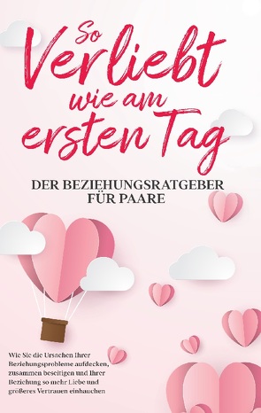 So verliebt wie am ersten Tag – Der Beziehungsratgeber für Paare: Wie Sie die Ursachen Ihrer Beziehungsprobleme aufdecken, zusammen beseitigen und Ihrer Beziehung so mehr Liebe und größeres Vertrauen einhauchen von Loesing,  Maria