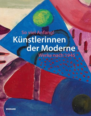 So viel Anfang! Künstlerinnen der Moderne und ihr Werk nach 1945 von Bauer-Kersken,  Anja, Hille,  Karoline, Jürgens-Tatje,  Sophie, Krausse,  Anna-Carola, Merkel,  Ursula, Orchard,  Karin, Patruno,  Stefanie, Voermann,  Ilka, Wartenberg,  Susanne, Weinland,  Martina, Zimmermann,  Margarete