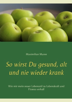 So wirst Du gesund, alt und nie wieder krank von Muree,  Maximilian