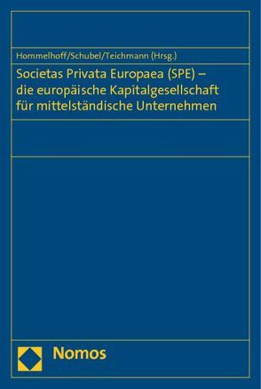 Societas Privata Europaea (SPE) – die europäische Kapitalgesellschaft für mittelständische Unternehmen von Hommelhoff,  Peter, Schübel,  Christian, Teichmann,  Christoph