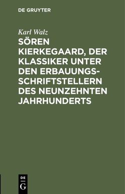 Sören Kierkegaard, der Klassiker unter den Erbauungsschriftstellern des neunzehnten Jahrhunderts von Walz,  Karl