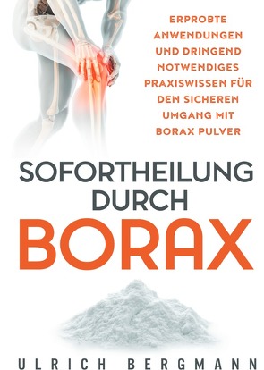 Sofortheilung durch Borax: Erprobte Anwendungen und dringend notwendiges Praxiswissen für den sicheren Umgang mit Borax Pulver von Bergmann,  Ulrich
