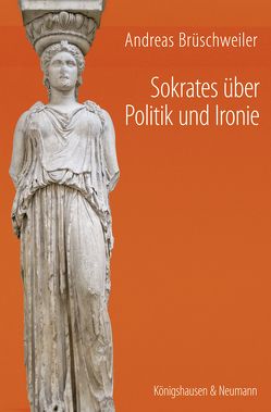 Sokrates über Politik und Ironie von Brüschweiler,  Andreas
