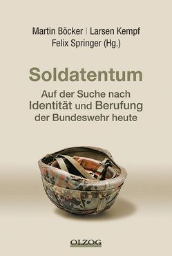 Soldatentum – Auf der Suche nach Identität und Berufung der Bundeswehr heute von Böcker,  Martin, Kempf,  Larsen, Springer,  Felix