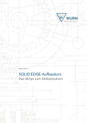 SOLID EDGE-Das Skript zum Selbststudium / SOLID EDGE-Aufbaukurs von Wurm,  Bettina