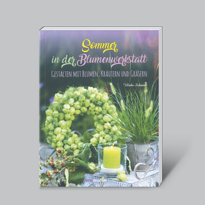 Sommer in der Blumenwerkstatt: Gestalten mit Blumen Kräutern und Gräsern von Schmidt,  Ulrike