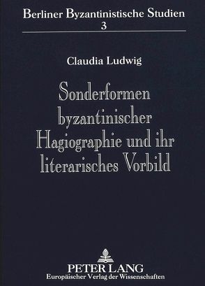Sonderformen byzantinischer Hagiographie und ihr literarisches Vorbild von Ludwig,  Claudia