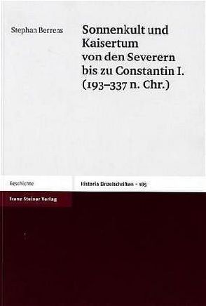 Sonnenkult und Kaisertum von den Severern bis zu Constantin I. (193-337 n. Chr.) von Berrens,  Stephan