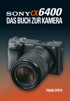 Sony Alpha 6400 DAS BUCH ZUR KAMERA von Spaeth,  Frank