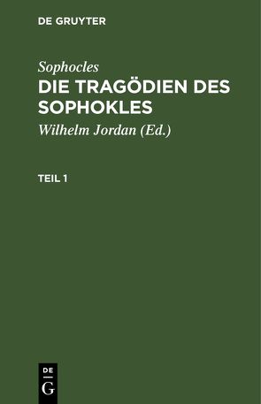 Sophocles: Die Tragödien des Sophokles / Sophocles: Die Tragödien des Sophokles. Teil 1 von Jordan,  Wilhelm, Sophocles