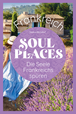 Soul Places Frankreich – Die Seele Frankreichs spüren von Mörsdorf,  Markus
