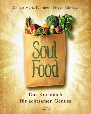 Soulfood – das Kochbuch für achtsamen Genuss von Fahrnow,  Ilse-Maria, Fahrnow,  Jürgen