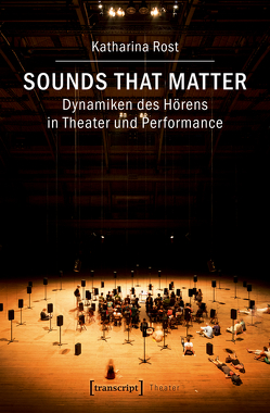 Sounds that matter – Dynamiken des Hörens in Theater und Performance von Rost,  Katharina