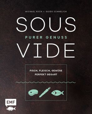 Sous-Vide – Purer Genuss: Fisch, Fleisch, Gemüse perfekt gegart von Koch,  Michael, Schmelich,  Guido