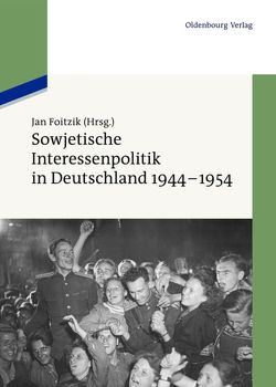 Sowjetische Interessenpolitik in Deutschland 1944-1954 von Foitzik,  Jan