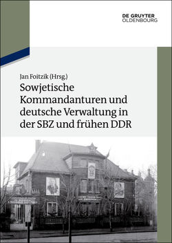 Sowjetische Kommandanturen und deutsche Verwaltung in der SBZ und frühen DDR von Foitzik,  Jan