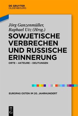 Sowjetische Verbrechen und russische Erinnerung von Ganzenmüller,  Jörg, Utz,  Raphael