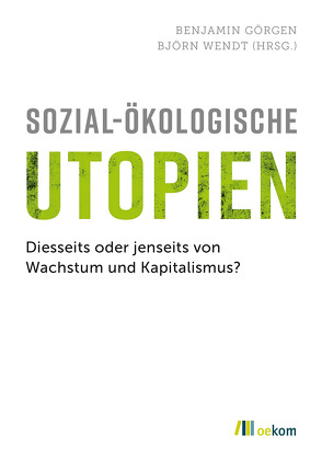 Sozial-ökologische Utopien von Doerre,  Klaus, Felber,  Christian, Görgen,  Benjamin, von Weizsäcker,  Ernst Ulrich, Welzer,  Harald, Wendt,  Björn