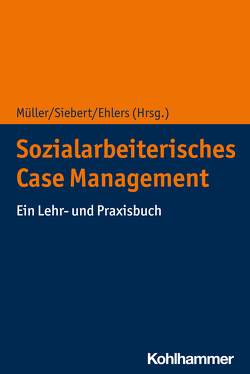Sozialarbeiterisches Case Management von Ehlers,  Corinna, Müller,  Matthias, Siebert,  Annerose