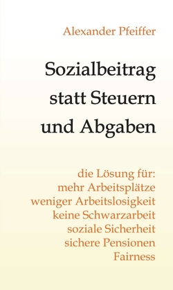 Sozialbeitrag statt Steuern und Abgaben von Pfeiffer,  Alexander