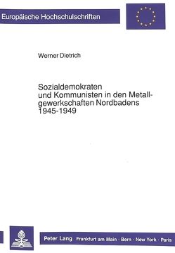 Sozialdemokraten und Kommunisten in den Metallgewerkschaften Nordbadens 1945-1949 von Dietrich,  Werner
