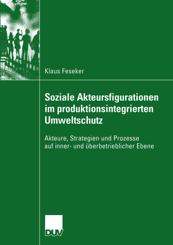 Soziale Akteursfigurationen im produktionsintegrierten Umweltschutz von Feseker,  Klaus