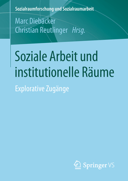 Soziale Arbeit und institutionelle Räume von Diebaecker,  Marc, Reutlinger,  Christian