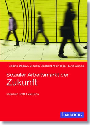 Sozialer Arbeitsmarkt der Zukunft von Depew,  Sabine, Elschenbroich,  Claudia, Wende,  Lutz