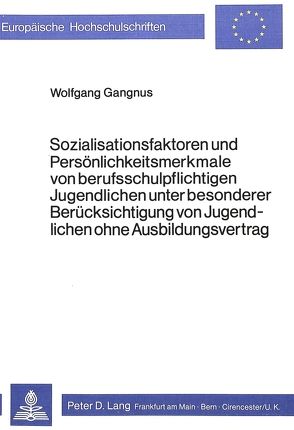 Sozialisationsfaktoren und Persönlichkeitsmerkmale von Berufsschul- pflichtigen Jugendlichen unter besonderer Berücksichtigung von Jugendlichen ohne Ausbildungsvertrag von Gangnus,  Wolfgang